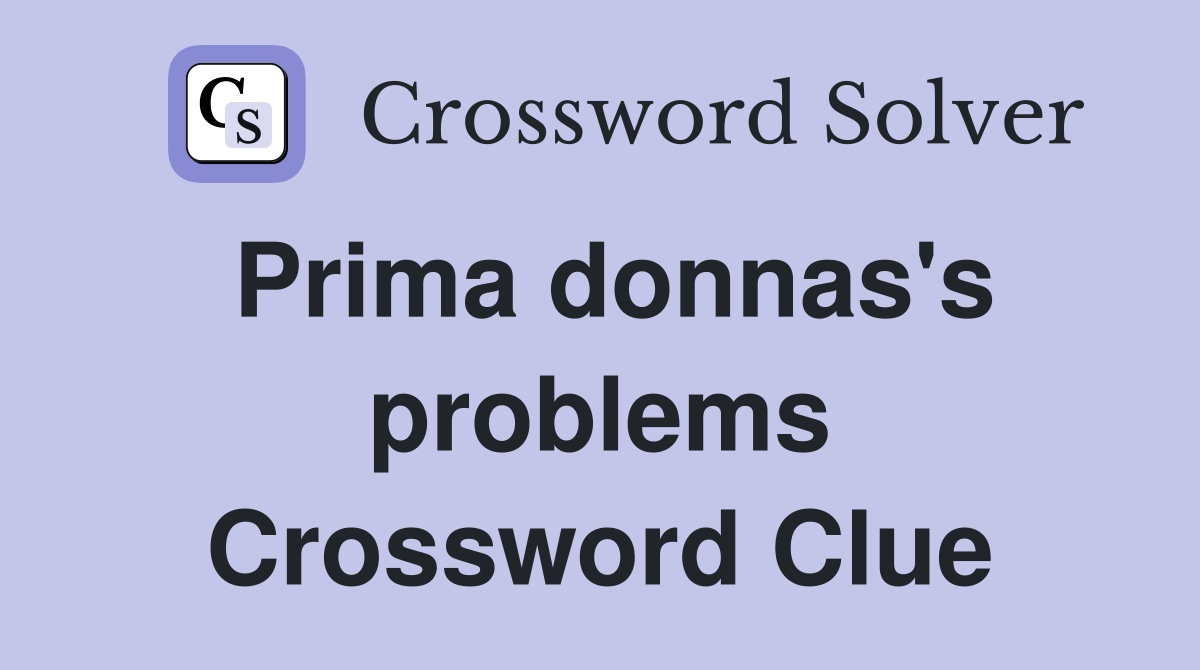 Prima donnas's problems Crossword Clue