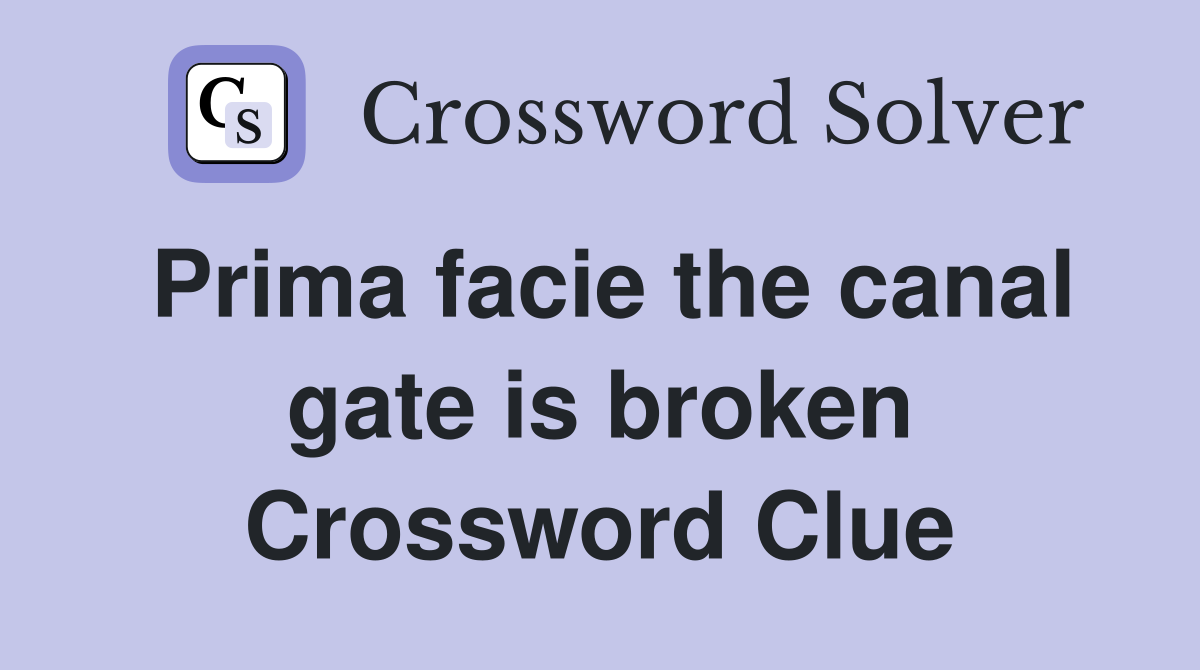 Prima facie the canal gate is broken Crossword Clue