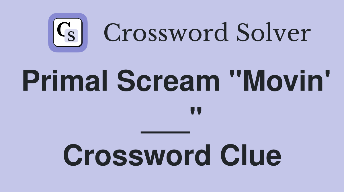 Primal Scream "Movin' ___" Crossword Clue