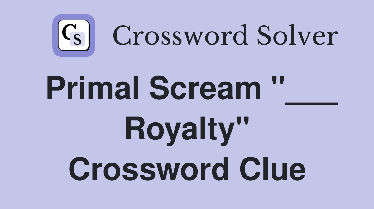 Primal Scream "___ Royalty" Crossword Clue