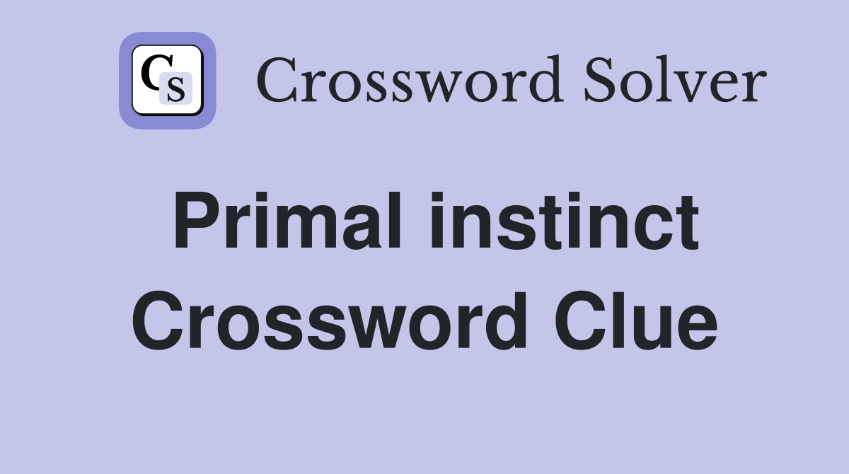 Primal instinct Crossword Clue
