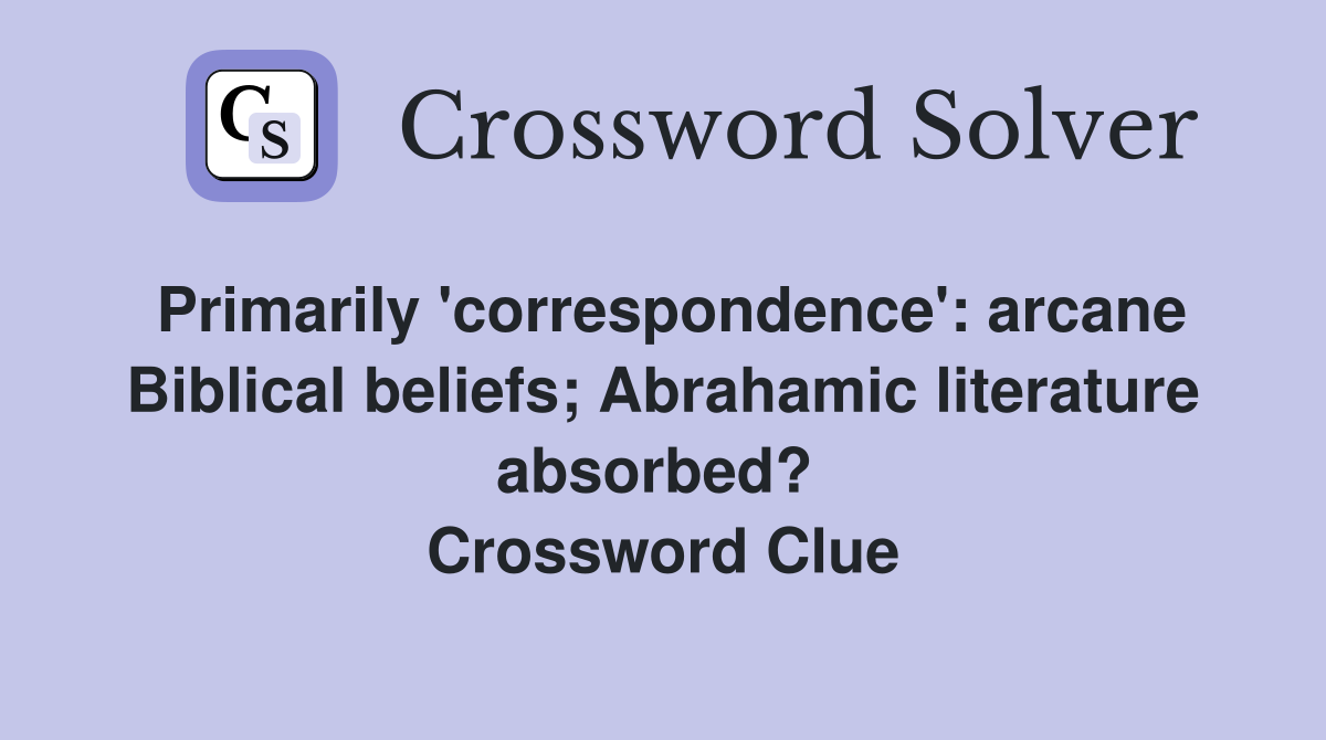 Primarily 'correspondence': arcane Biblical beliefs; Abrahamic literature absorbed?  Crossword Clue