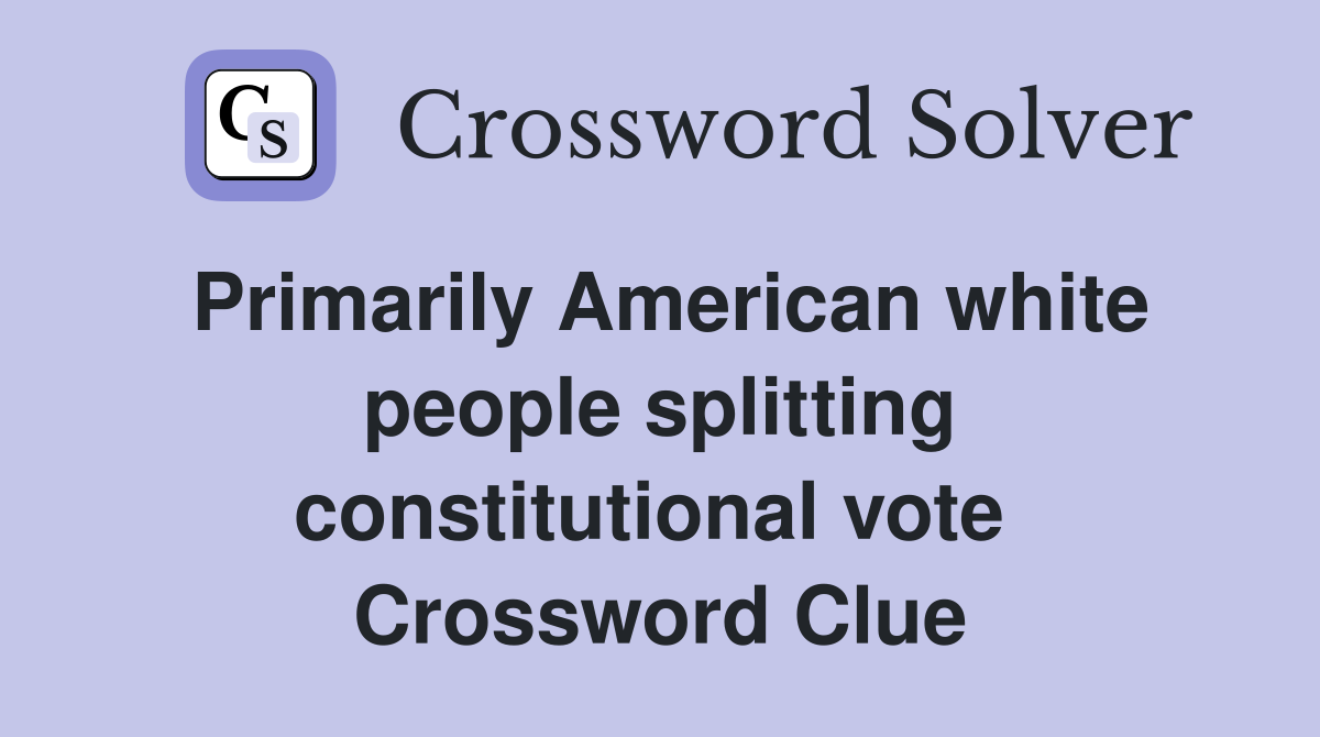 Primarily American white people splitting constitutional vote  Crossword Clue