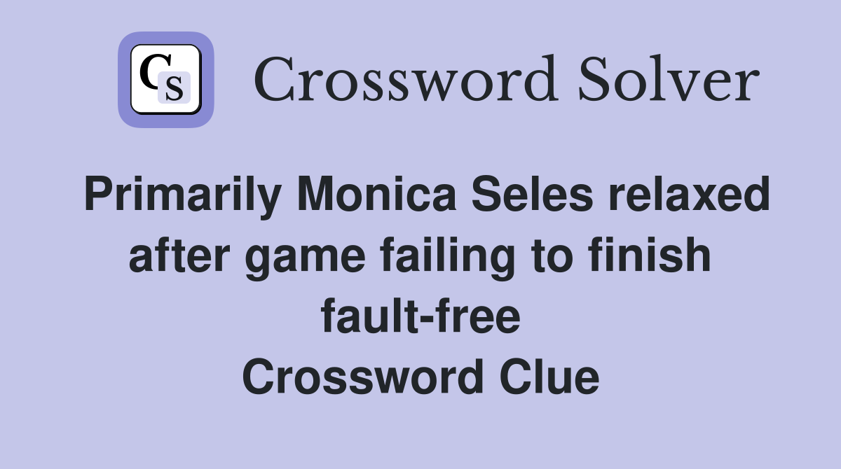 Primarily Monica Seles relaxed after game failing to finish fault-free Crossword Clue