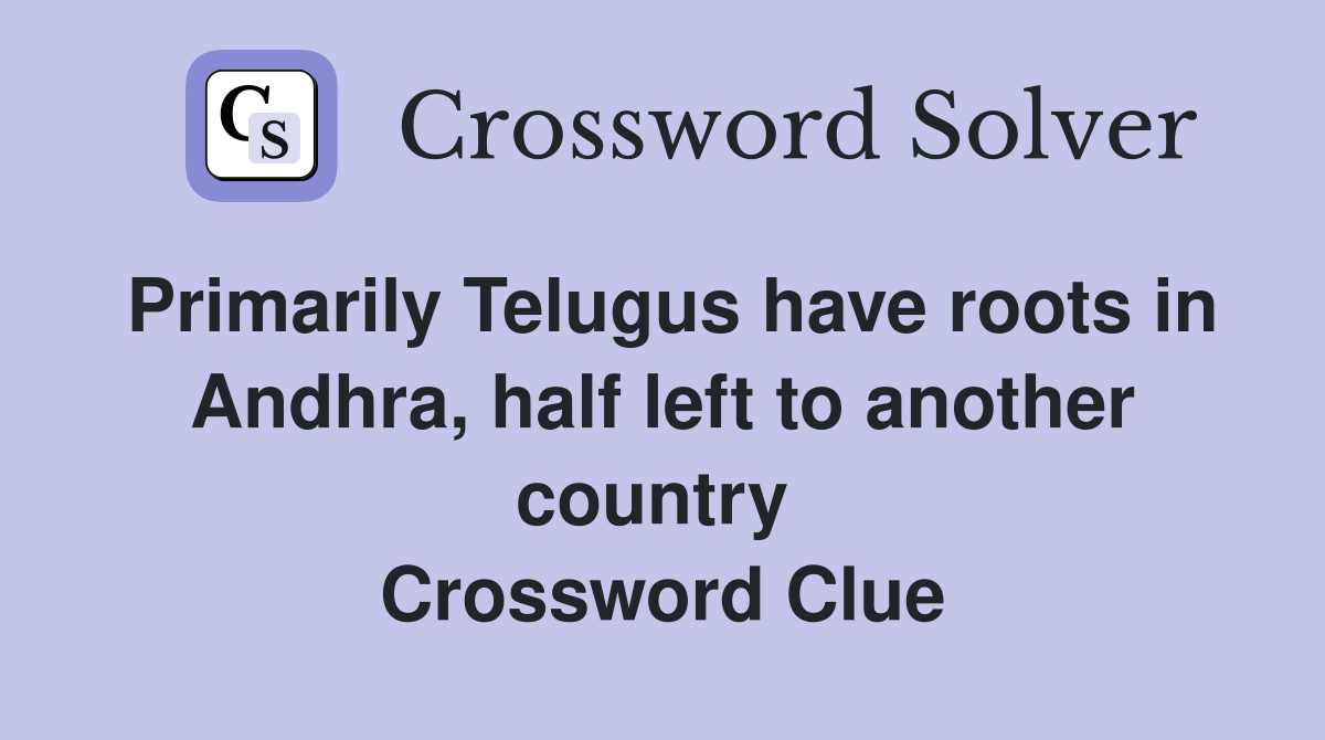 Primarily Telugus have roots in Andhra, half left to another country  Crossword Clue