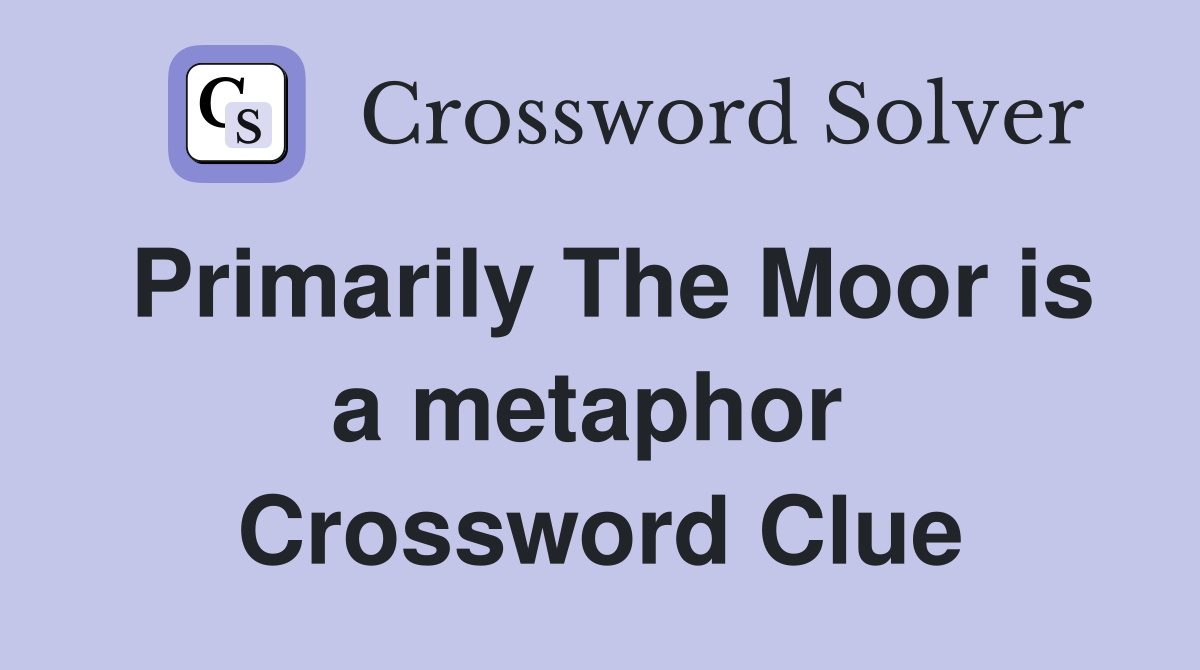Primarily The Moor is a metaphor  Crossword Clue