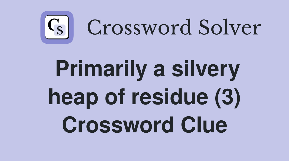 Primarily a silvery heap of residue (3) Crossword Clue