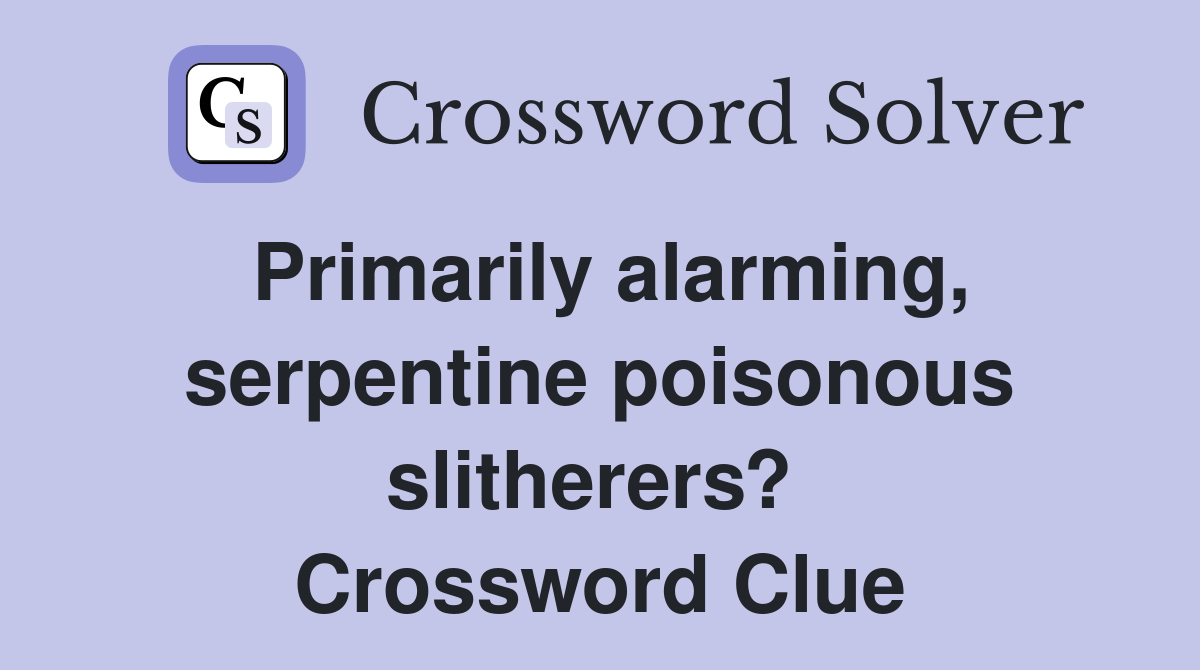 Primarily alarming, serpentine poisonous slitherers?  Crossword Clue