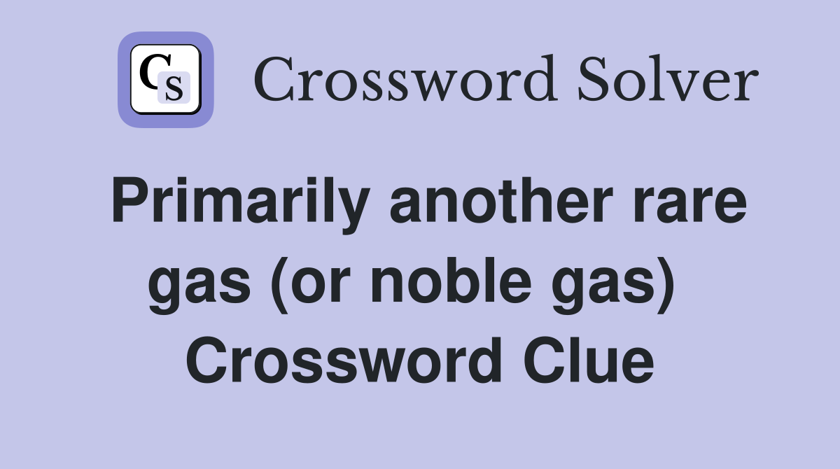 Primarily another rare gas (or noble gas)  Crossword Clue