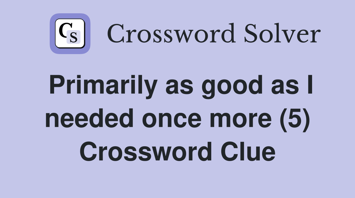 Primarily as good as I needed once more (5) Crossword Clue