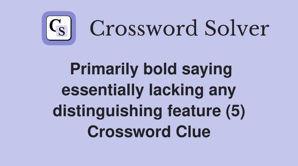 Primarily bold saying essentially lacking any distinguishing feature (5) Crossword Clue