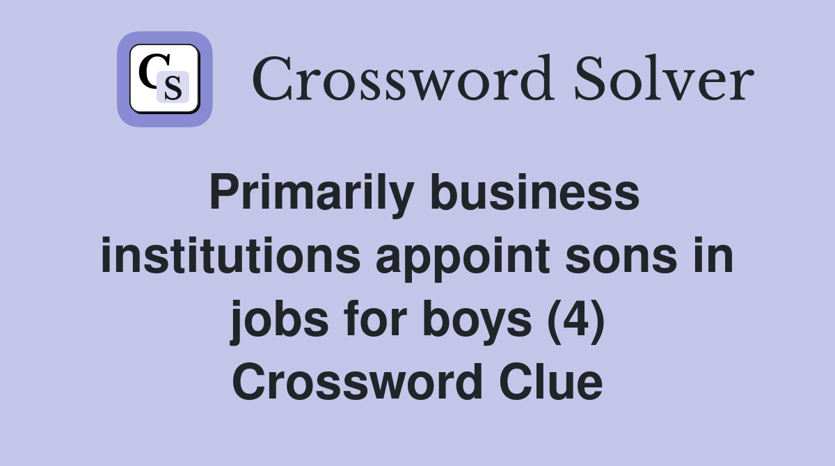 Primarily business institutions appoint sons in jobs for boys (4) Crossword Clue