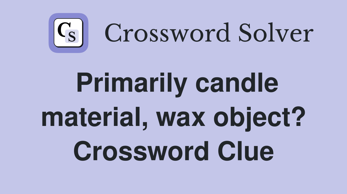 Primarily candle material, wax object? Crossword Clue