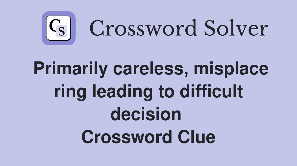Primarily careless, misplace ring leading to difficult decision  Crossword Clue