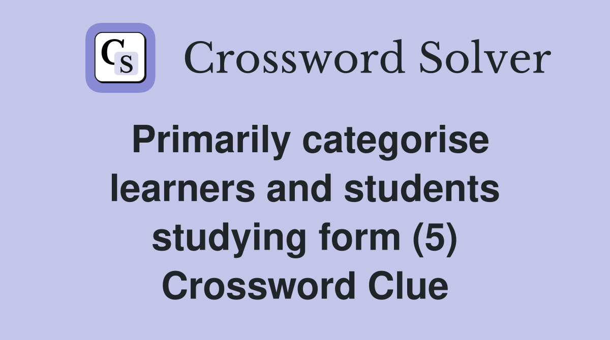 Primarily categorise learners and students studying form (5) Crossword Clue