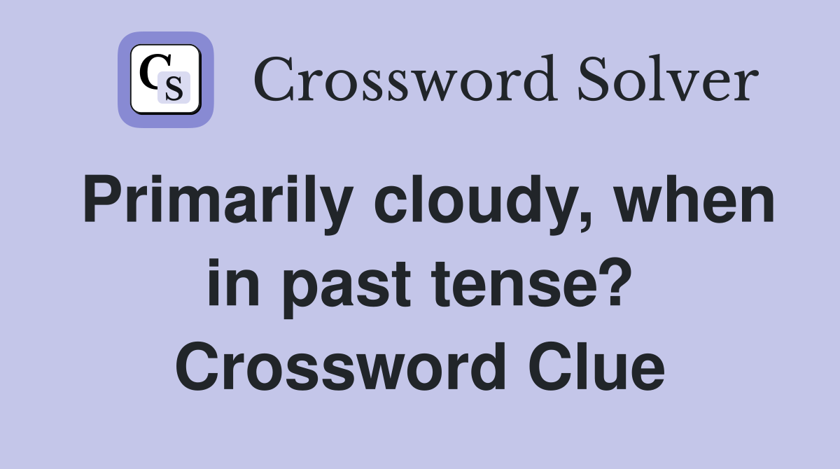 Primarily cloudy, when in past tense? Crossword Clue