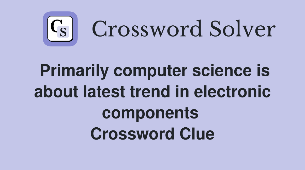 Primarily computer science is about latest trend in electronic components  Crossword Clue