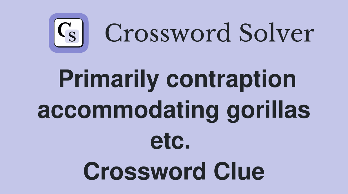 Primarily contraption accommodating gorillas etc.  Crossword Clue