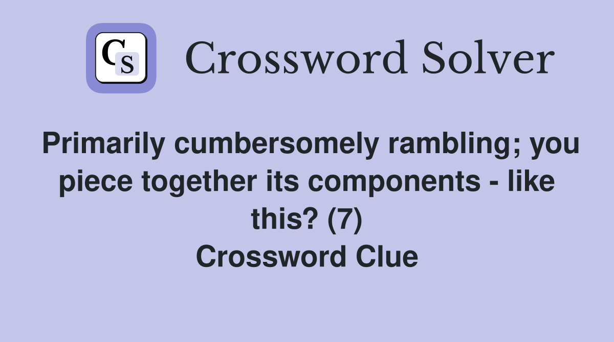 Primarily cumbersomely rambling; you piece together its components - like this? (7) Crossword Clue