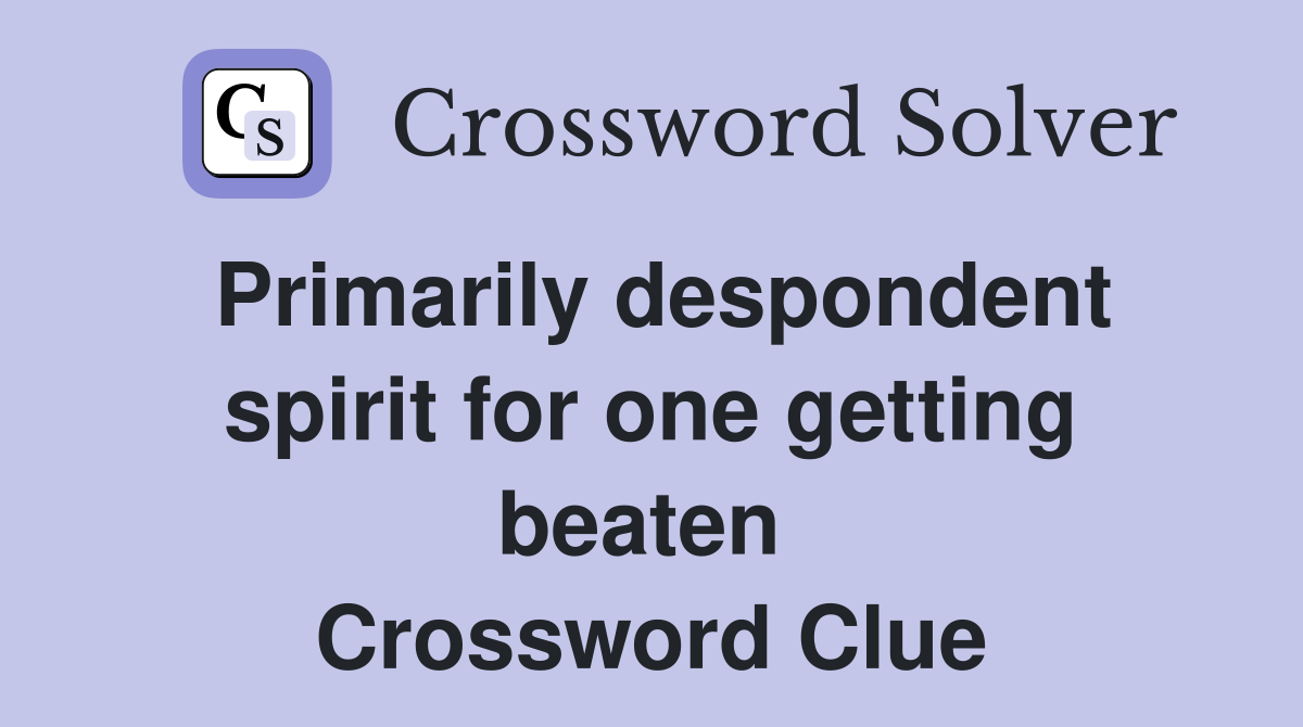 Primarily despondent spirit for one getting beaten  Crossword Clue