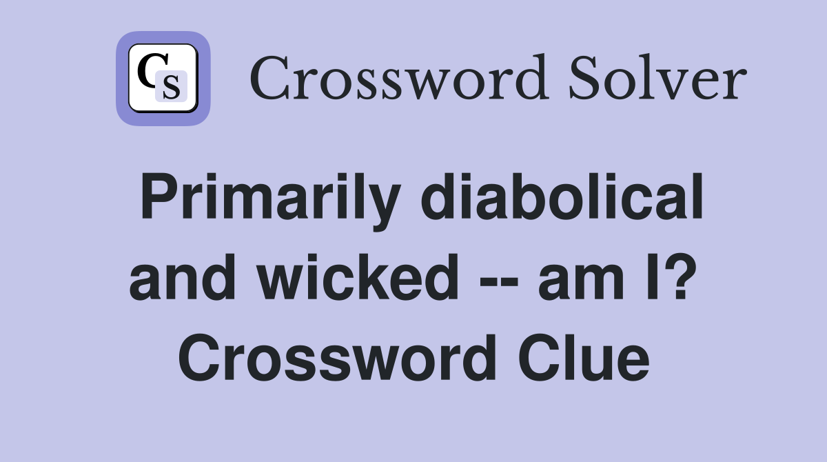 Primarily diabolical and wicked -- am I? Crossword Clue