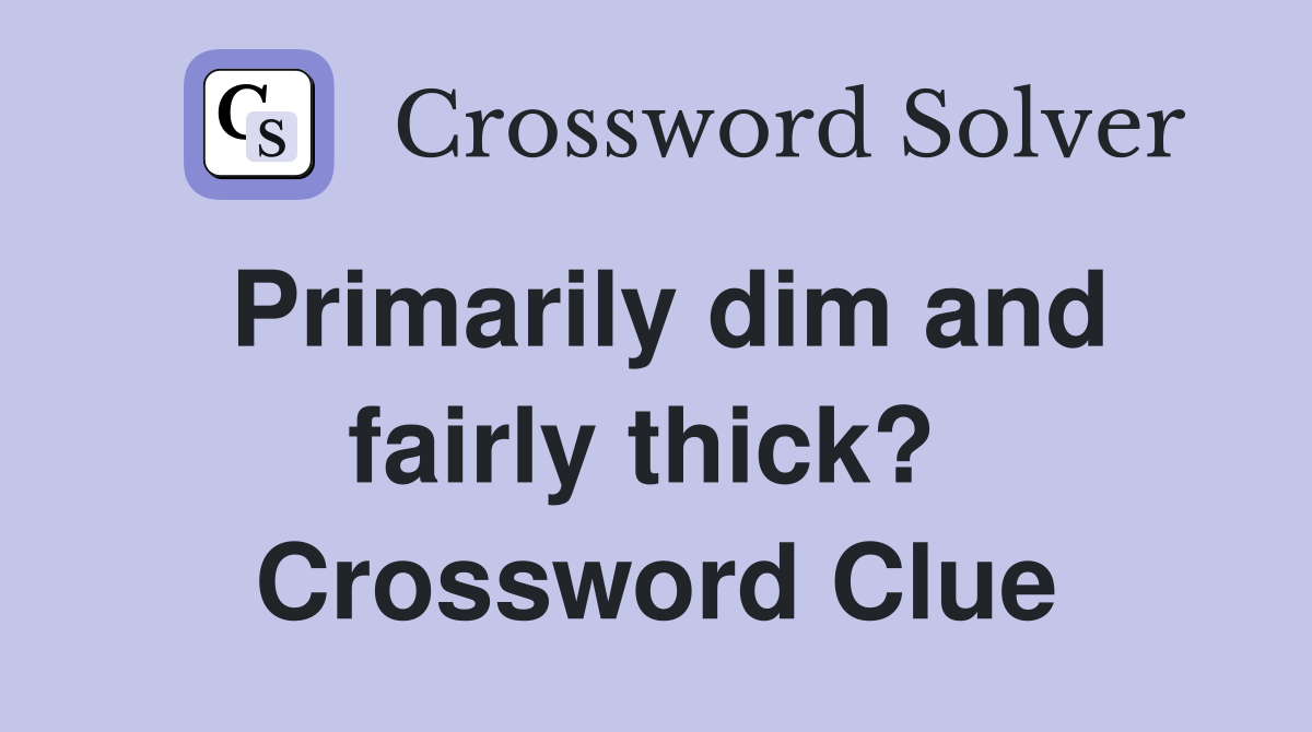 Primarily dim and fairly thick?  Crossword Clue
