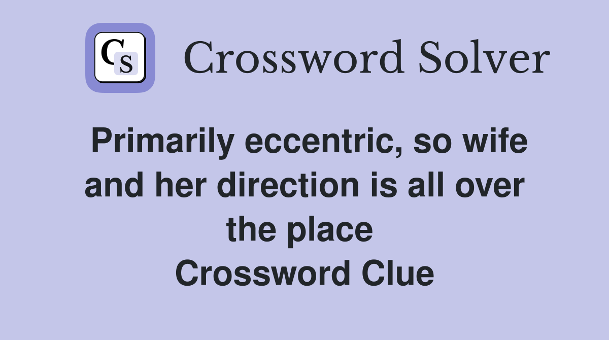 Primarily eccentric, so wife and her direction is all over the place  Crossword Clue