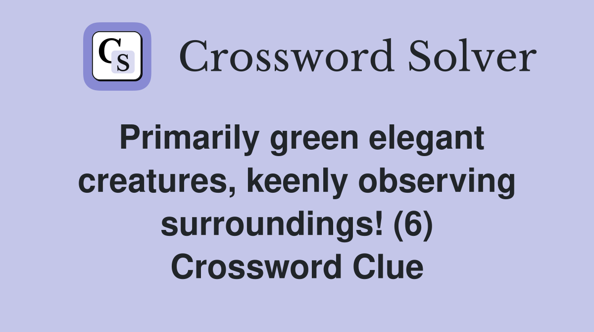 Primarily green elegant creatures, keenly observing surroundings! (6) Crossword Clue