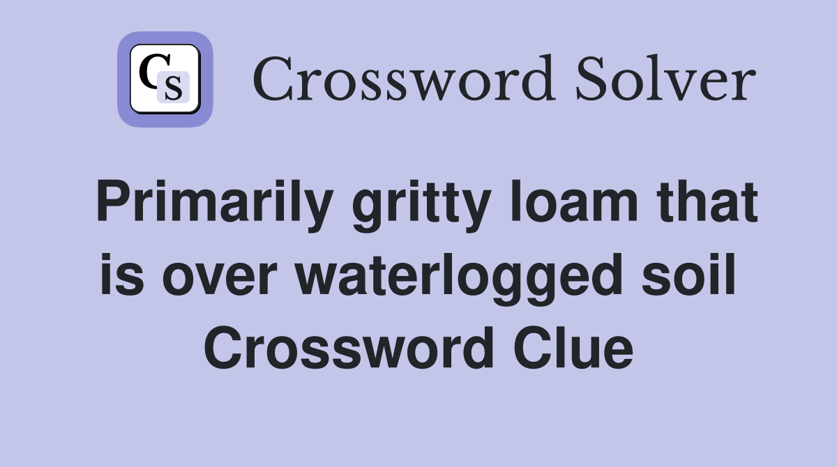Primarily gritty loam that is over waterlogged soil Crossword Clue
