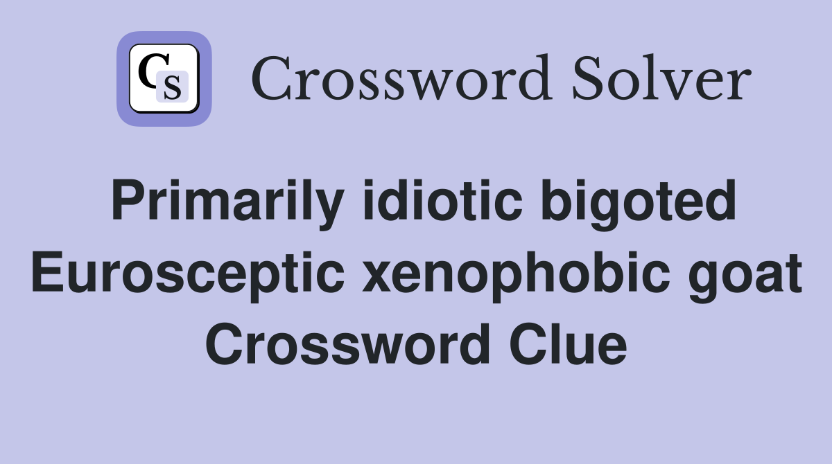 Primarily idiotic bigoted Eurosceptic xenophobic goat Crossword Clue
