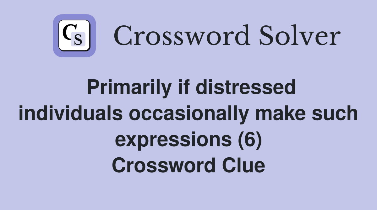 Primarily if distressed individuals occasionally make such expressions (6) Crossword Clue