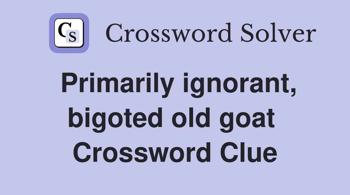 Primarily ignorant, bigoted old goat  Crossword Clue