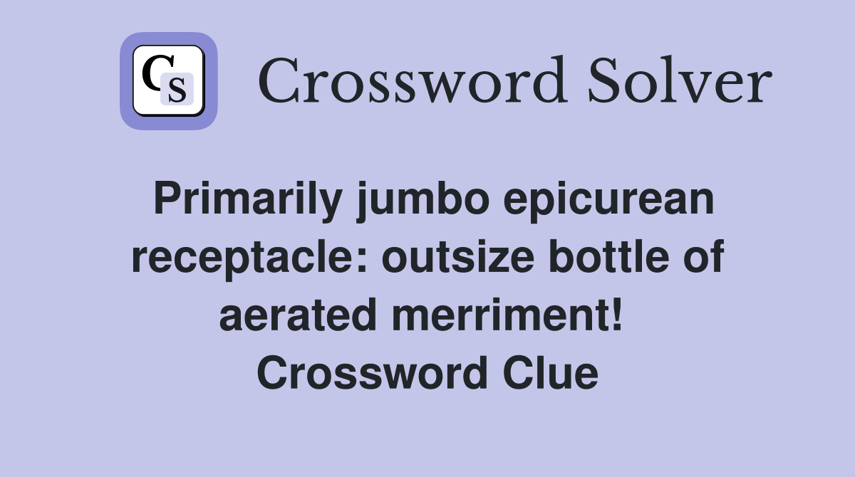 Primarily jumbo epicurean receptacle: outsize bottle of aerated merriment!  Crossword Clue