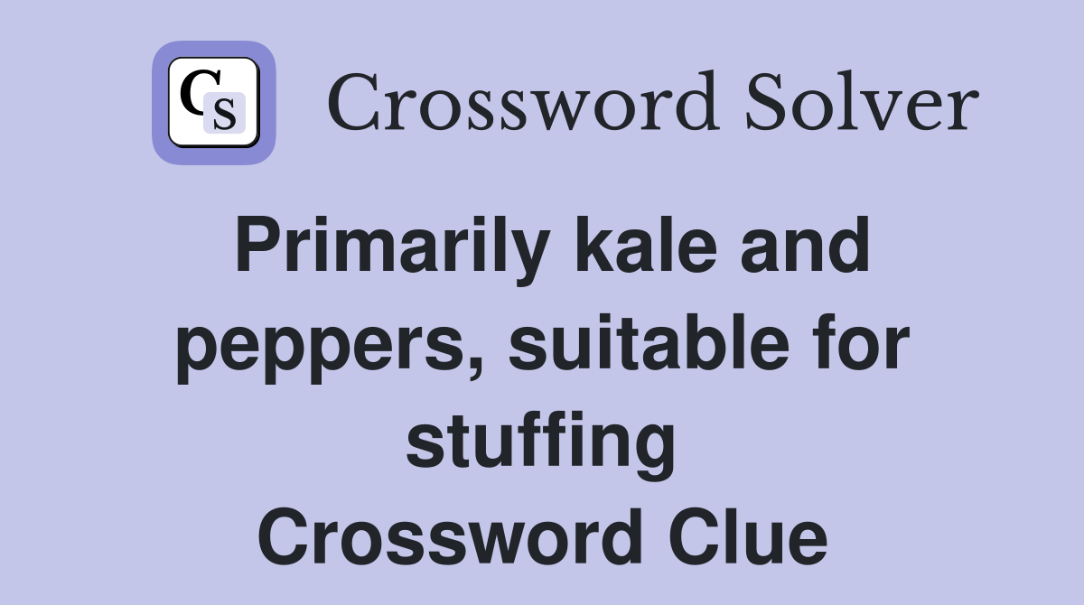 Primarily kale and peppers, suitable for stuffing Crossword Clue