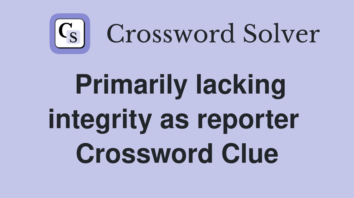 Primarily lacking integrity as reporter  Crossword Clue