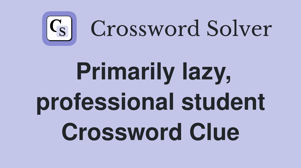 Primarily lazy, professional student Crossword Clue