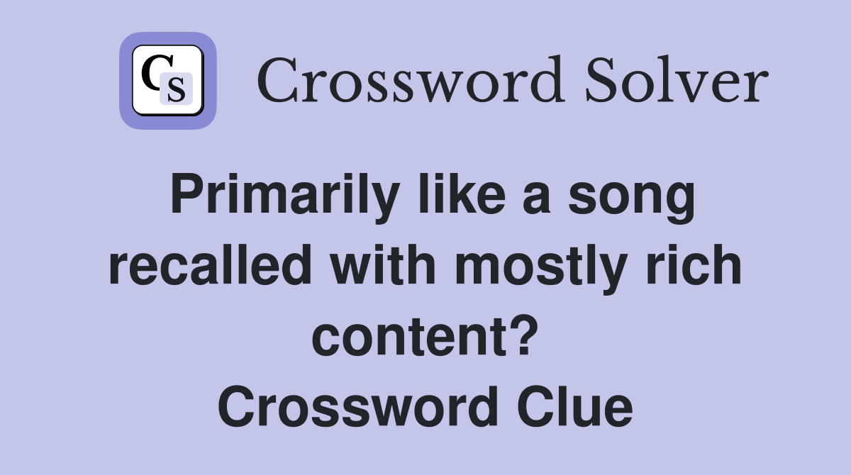 Primarily like a song recalled with mostly rich content? Crossword Clue