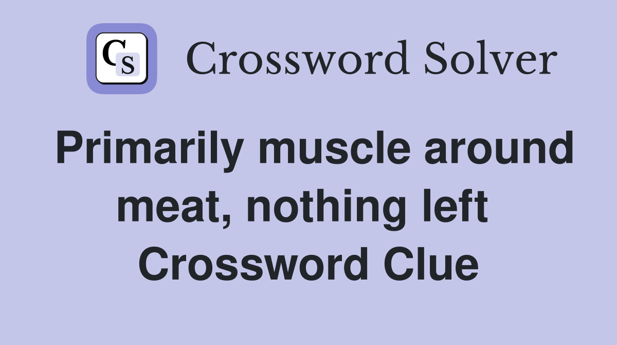 Primarily muscle around meat, nothing left  Crossword Clue