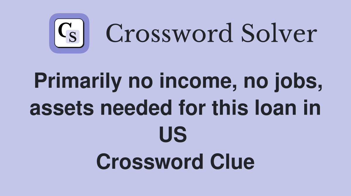 Primarily no income, no jobs, assets needed for this loan in US  Crossword Clue
