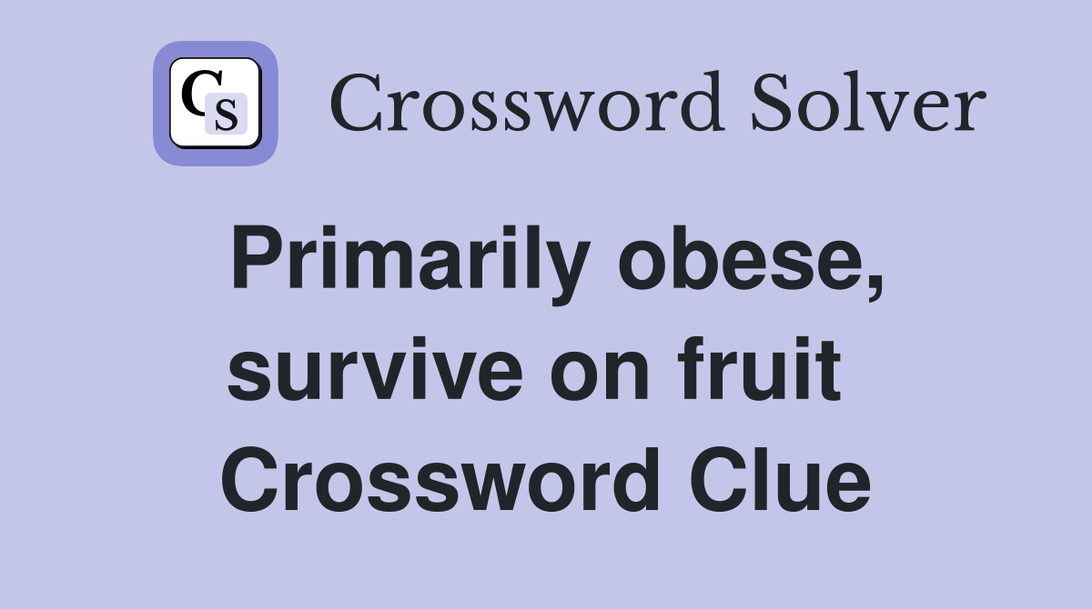 Primarily obese, survive on fruit  Crossword Clue