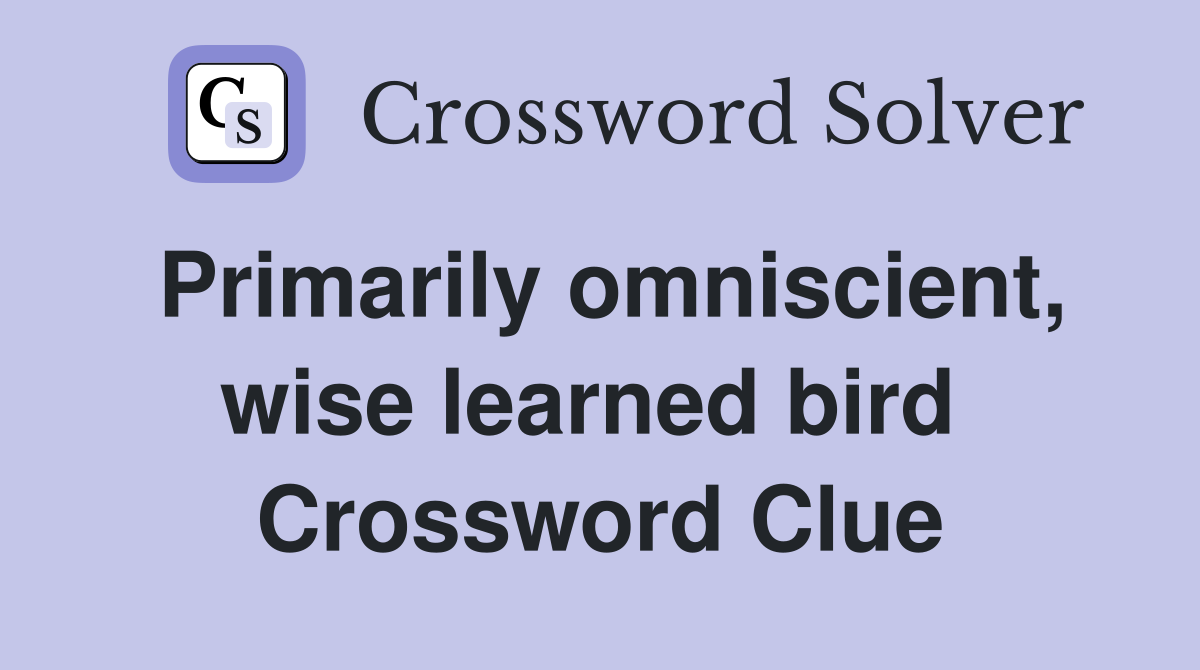 Primarily omniscient, wise learned bird  Crossword Clue