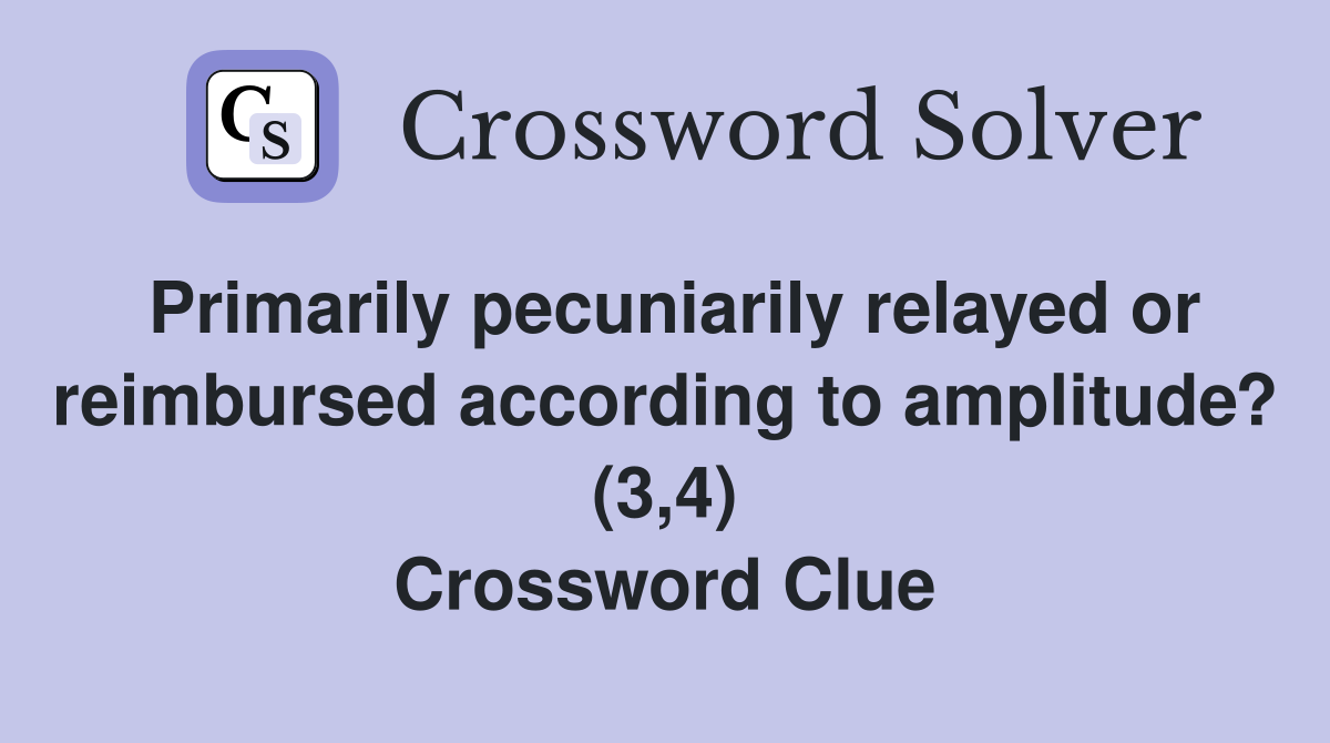 Primarily pecuniarily relayed or reimbursed according to amplitude? (3,4) Crossword Clue