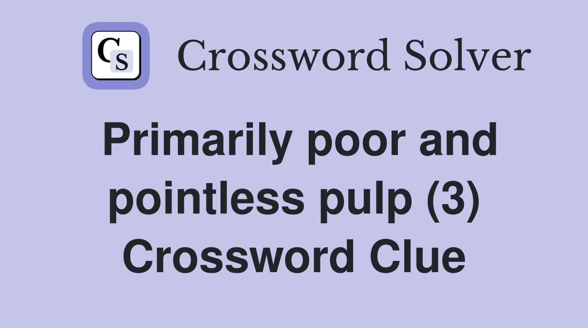 Primarily poor and pointless pulp (3) Crossword Clue