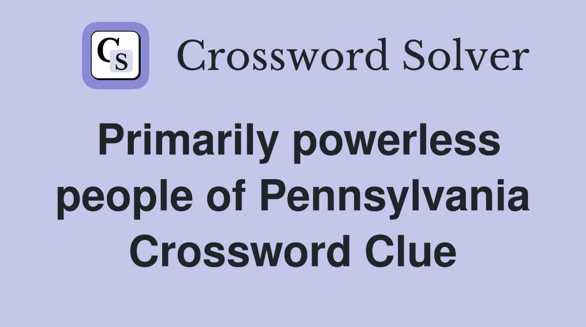 Primarily powerless people of Pennsylvania Crossword Clue