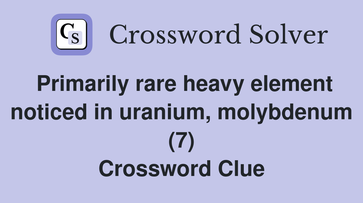 Primarily rare heavy element noticed in uranium, molybdenum (7) Crossword Clue