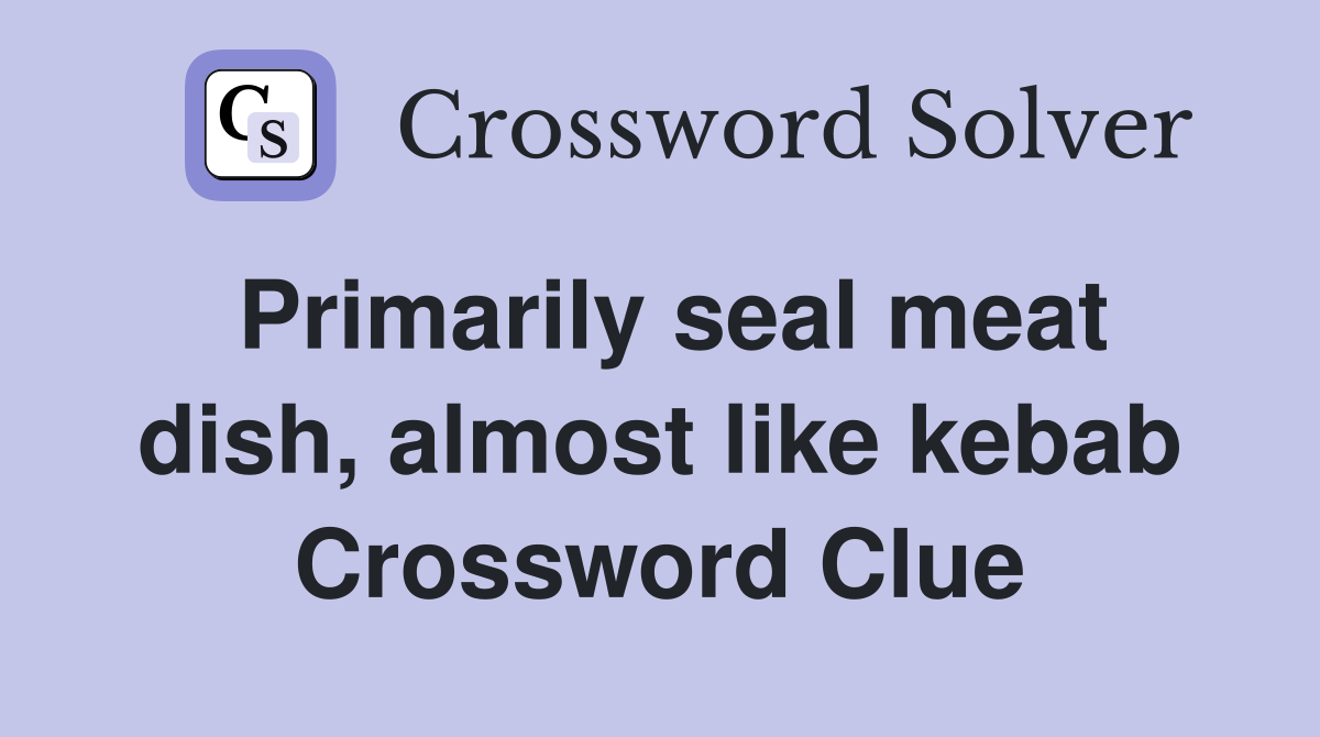 Primarily seal meat dish, almost like kebab Crossword Clue