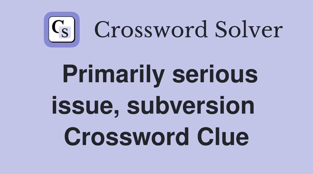 Primarily serious issue, subversion  Crossword Clue