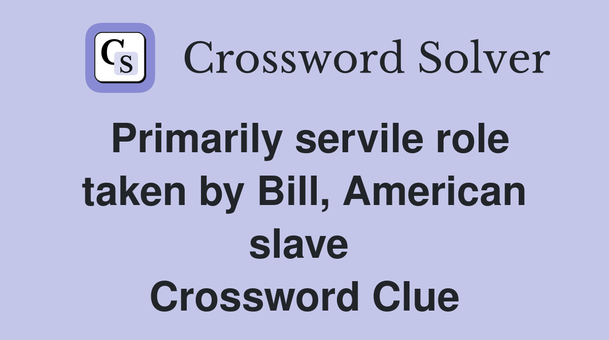 Primarily servile role taken by Bill, American slave  Crossword Clue