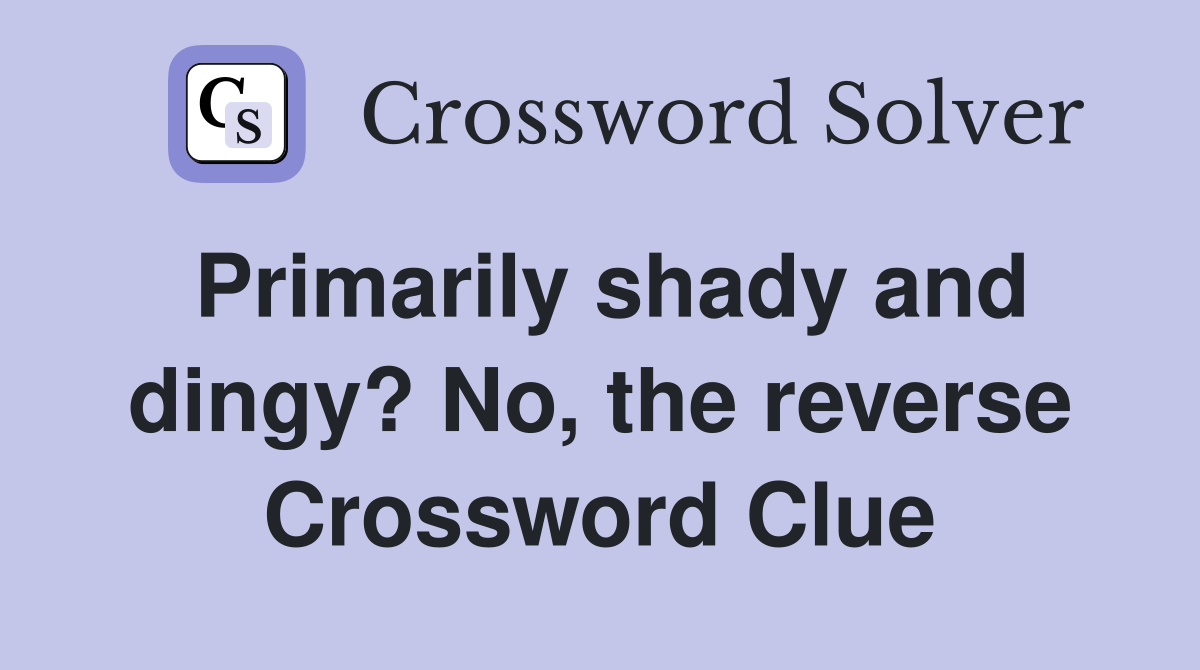 Primarily shady and dingy? No, the reverse Crossword Clue