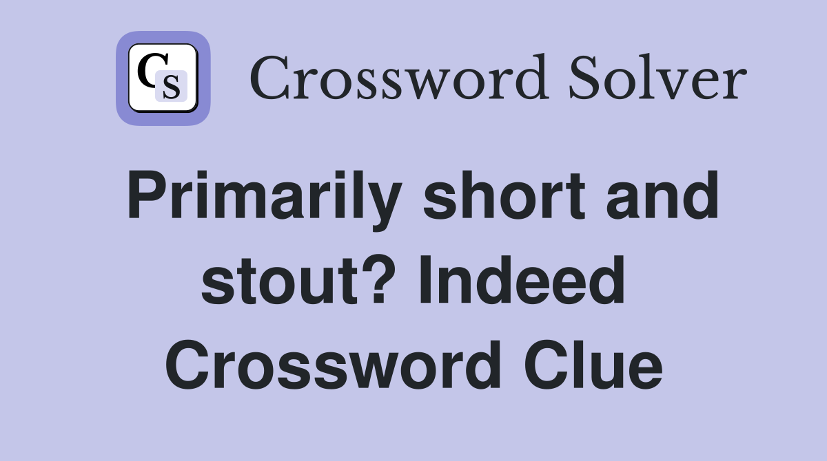 Primarily short and stout? Indeed Crossword Clue
